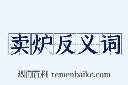 卖炉反义词是什么意思的图片